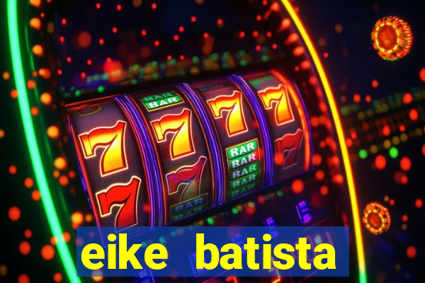 eike batista fortuna 2024